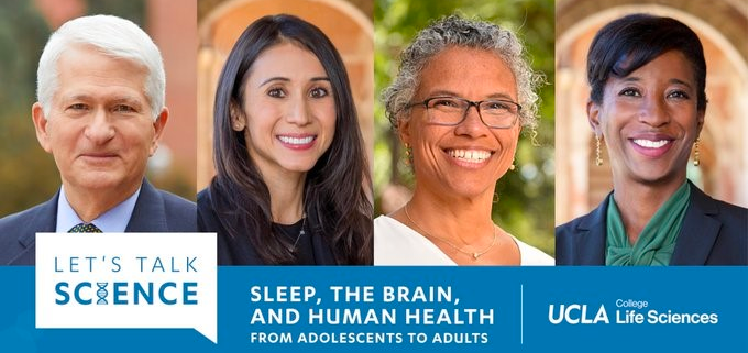 UCLA Life Sciences Kicks Off a New Lecture Series Called “Let’s Talk Science: Sleep, the Brain, and Human Health from Adolescents to Adults” on Tuesday, February 9, 2021 @ 5:30 p.m. PST UCLA Life Sciences Kicks Off a New Lecture Series Called “Let’s Talk Science: Sleep, the Brain, and Human Health from Adolescents to Adults” on Tuesday, February 9, 2021 @ 5:30 p.m. PST