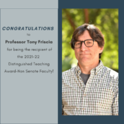 Congratulations Professor Tony Friscia for being the recipient of the Academic Senate’s 2021-22 award for the Distinguished Teaching Award-Non Senate Faculty! Congratulations Professor Tony Friscia for being the recipient of the Academic Senate’s 2021-22 award for the Distinguished Teaching Award-Non Senate Faculty!